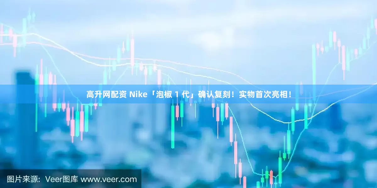 高升网配资 Nike「泡椒 1 代」确认复刻！实物首次亮相！